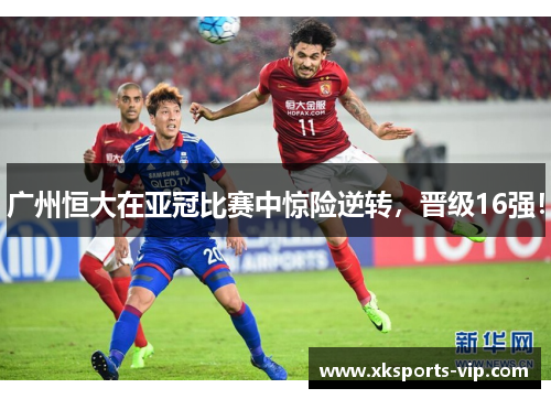 广州恒大在亚冠比赛中惊险逆转，晋级16强！