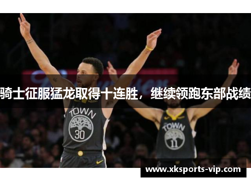 骑士征服猛龙取得十连胜，继续领跑东部战绩