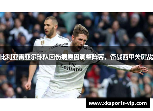 比利亚雷亚尔球队因伤病原因调整阵容，备战西甲关键战