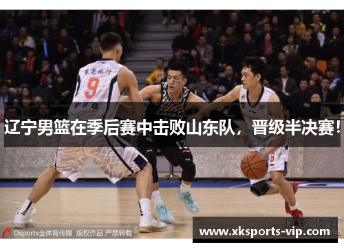 辽宁男篮在季后赛中击败山东队，晋级半决赛！