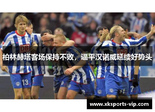 柏林赫塔客场保持不败，逼平汉诺威延续好势头