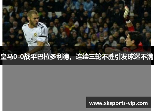 皇马0-0战平巴拉多利德，连续三轮不胜引发球迷不满