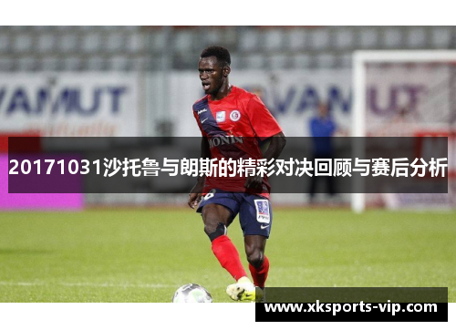 20171031沙托鲁与朗斯的精彩对决回顾与赛后分析