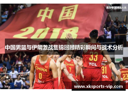 中国男篮与伊朗激战集锦回顾精彩瞬间与战术分析