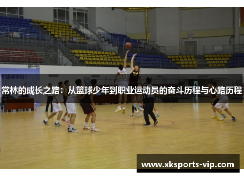 常林的成长之路：从篮球少年到职业运动员的奋斗历程与心路历程