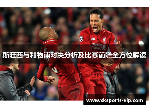 斯旺西与利物浦对决分析及比赛前瞻全方位解读