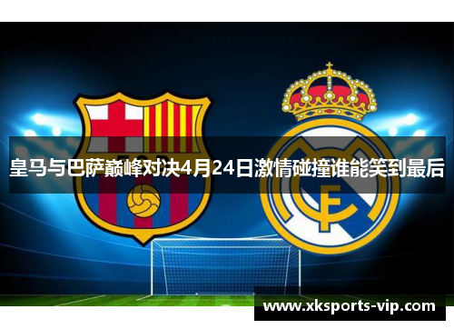 皇马与巴萨巅峰对决4月24日激情碰撞谁能笑到最后