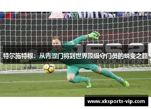特尔施特根：从青涩门将到世界顶级守门员的蜕变之路