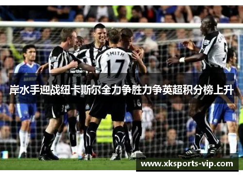 岸水手迎战纽卡斯尔全力争胜力争英超积分榜上升